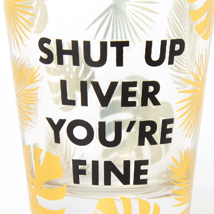 Shut Up Liver You&#39;re Fine Palm Leaf Clear Shot Glass,