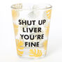 Shut Up Liver You&#39;re Fine Palm Leaf Shot Glass - Clear,