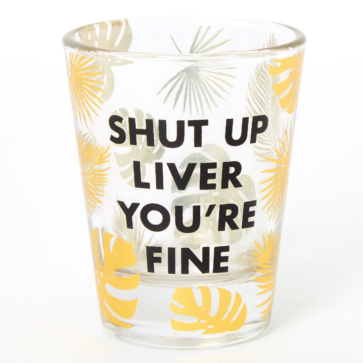 Shut Up Liver You&#39;re Fine Palm Leaf Clear Shot Glass,