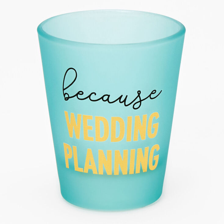 Because Wedding Planning Shot Glass - Blue,