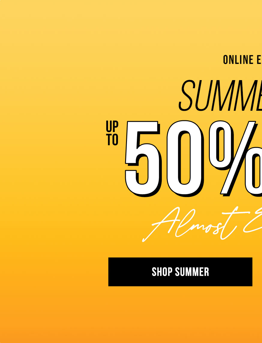 Online Exclusive - Summer Love - Up to 50% off* almost everything. Shop Summer