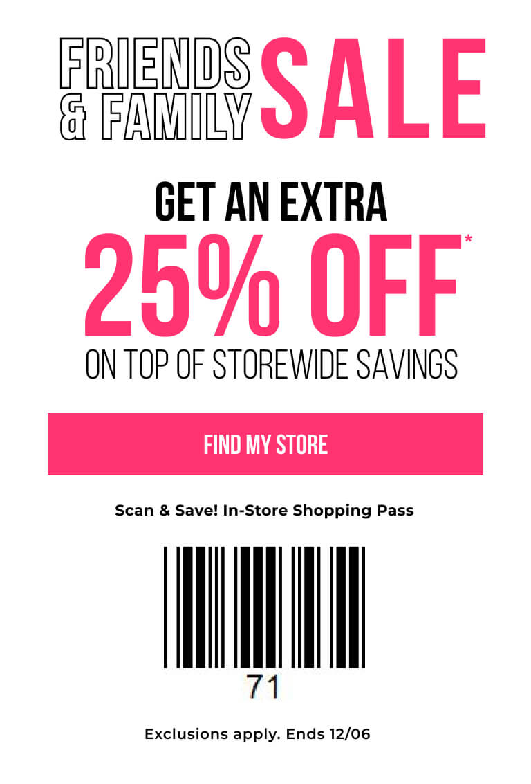 Friends and Family Sale - Get an extra 25% off on top of storewide savings - Find My Store - SCAN BARCODE - Exclusions apply. Ends 12/06.