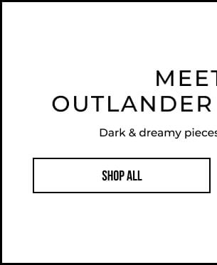 Meet The Outlander Collection - Dark & dreamy pieces fit for fireside glamor - SHOP ALL COLLECTIONSl
