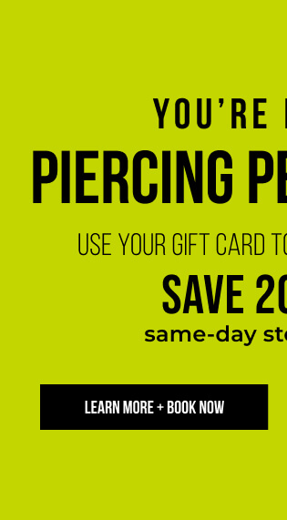 You’re Invited: Piercing Perks Party 20% OFF* same-day store purchase GET PIERCED using a gift card - LEARN MORE + BOOK NOW
