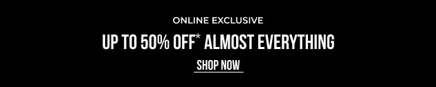 Online Exclusive Up To 50% OFF* Almost Everything - SHOP NOW