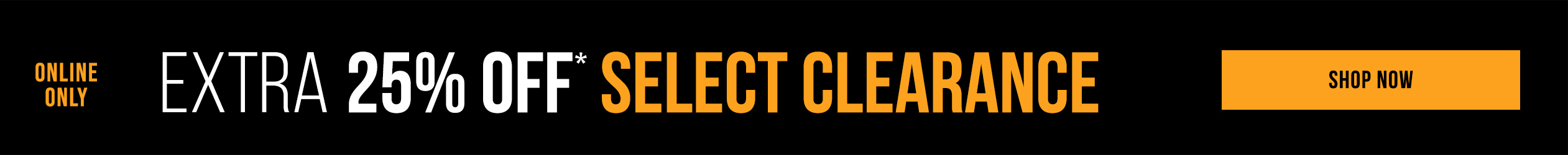 Online Only. Extra 25% off* select clearance. Shop Now.