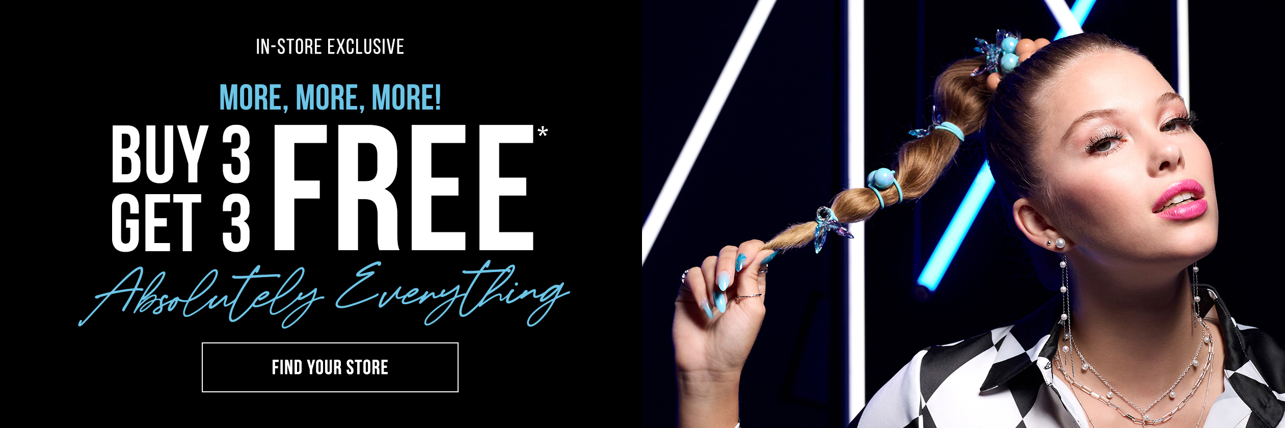 In-Store Exclusive More More More! Buy 3 Get 3 Free Absolutely Everything