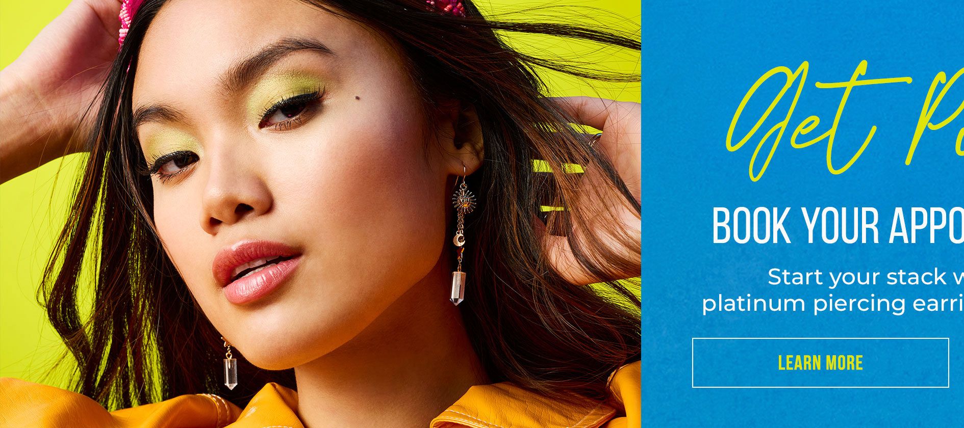 Get Pierced BOOK YOUR APPOINTMENT TODAY! Start your stack with our exclusive platinum piercing earrings, plus get 20% OFF* With the purchase of a starter kit!
