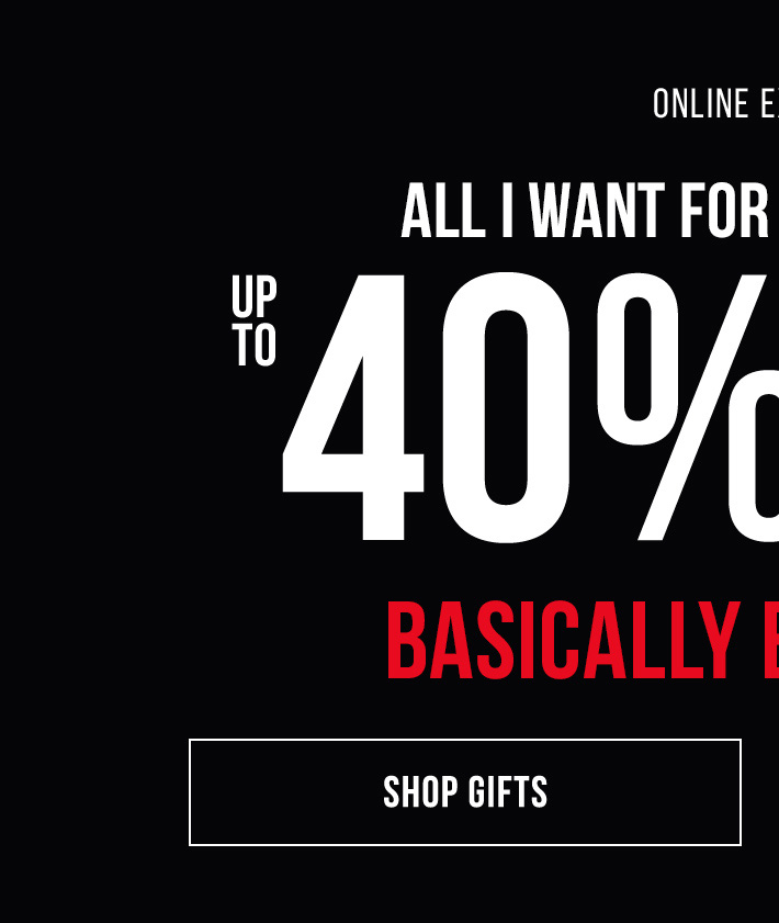 Online Exclusive All I Want For Christmas Is... Up to 40% OFF* Basically Everything
